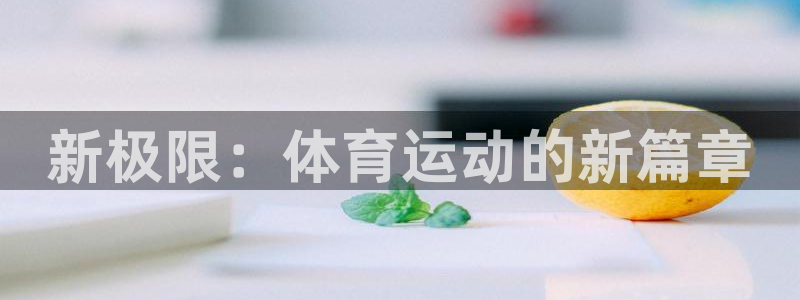 JJB竞技宝官方正版app集团官网首页网址：新极限：
