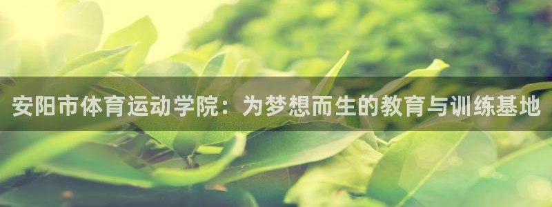 JJB竞技宝官网下载平台假的吗是真的吗：安阳市体育运