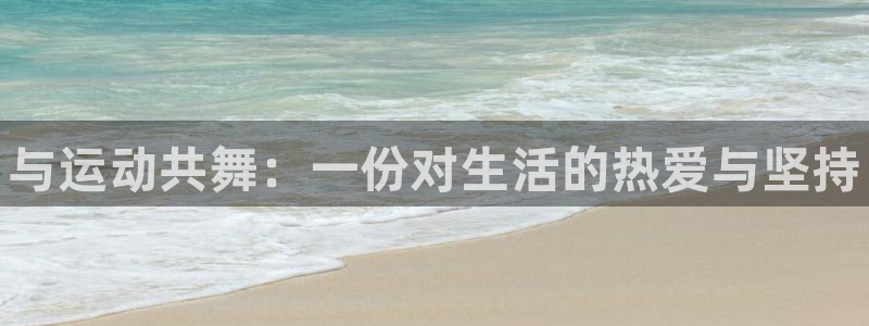 JJB竞技宝官方集团官网：与运动共舞：一份对生活的热