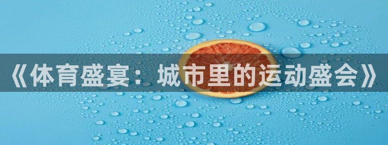 JJB竞技宝官网下载招商电话号码查询是多少：《体育盛宴：城市