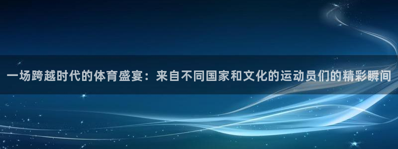 JJB竞技宝官网下载招商电话：一场跨越时代的体育盛宴：来自不