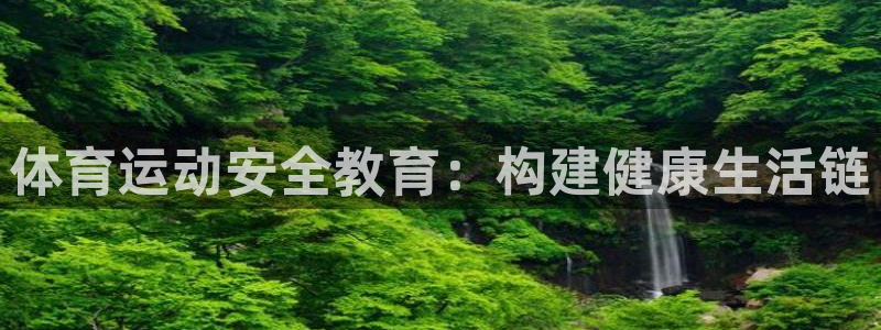JJB竞技宝官网下载招商电话是多少：体育运动安全教育：构建健