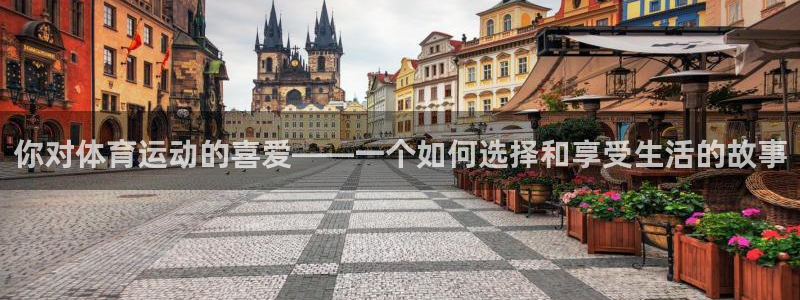 JJB竞技宝官方集团官网：你对体育运动的喜爱——一个如何选择
