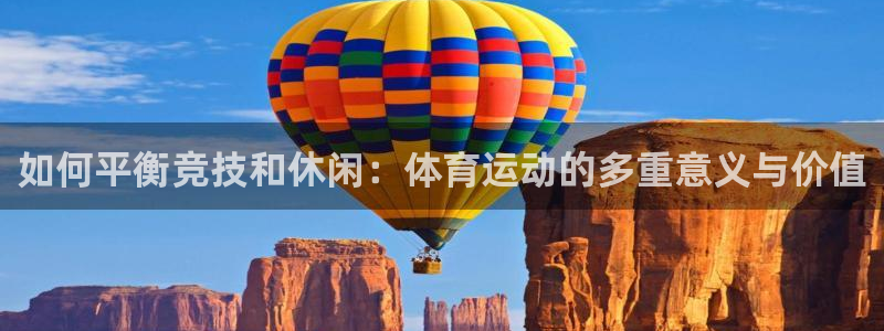 JJB竞技宝官网下载开户：如何平衡竞技和休闲：体育运动的多重