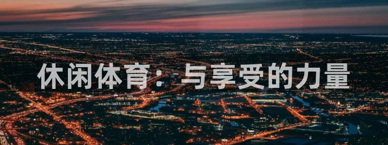 JJB竞技宝官方正版app科技：休闲体育：与享受的力量