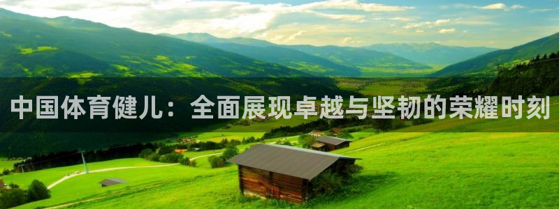 JJB竞技宝官方正版app娱乐代理怎么样：中国体育健儿：全面