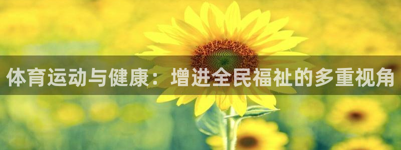 JJB竞技宝官方正版app官网：体育运动与健康：增进全民福祉