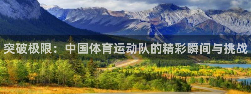 JJB竞技宝官方正版app集团官网网址：突破极限：中国体育运