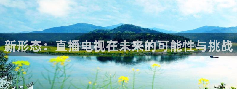 360足球雨燕现场直播：新形态：直播电视在未来的可能性与挑战
