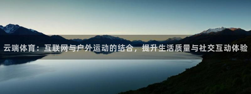  竞技宝入口官网：云端体育：互联网与户外运动的结合，提升生活质
