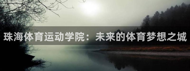  竞技宝手机端下载：珠海体育运动学院：未来的体育梦想之城