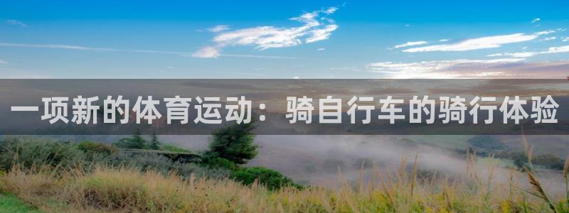竞技宝官网下载安装：一项新的体育运动：骑自行车的骑行体验