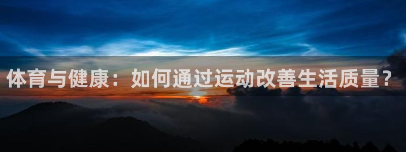 竞技宝app最新版本更新内容：体育与健康：如何通过运动改善生