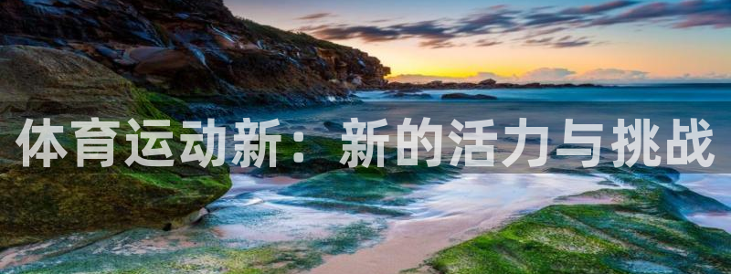 JJB竞技宝官方正版app官网：体育运动新：新的活力