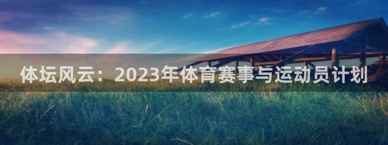 JJB竞技宝官网下载开户：体坛风云：2023年体育赛