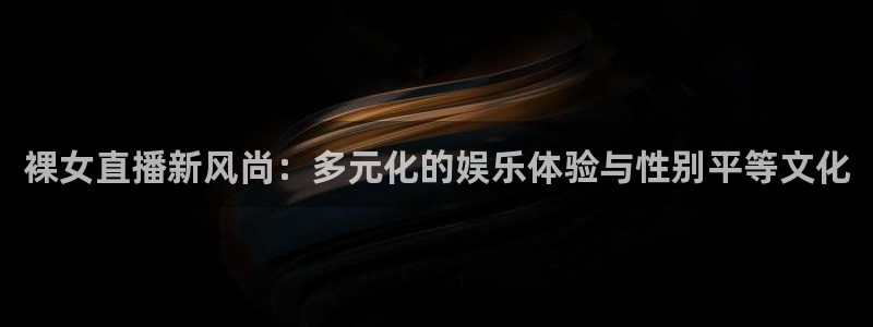 360足球直播视频在线直播观看免费：裸女直播新风尚：多元化的娱乐体验与性别平等文化
