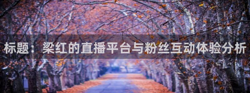 360足球体育直播无插件高清：标题：梁红的直播平台与粉丝互动体验分析