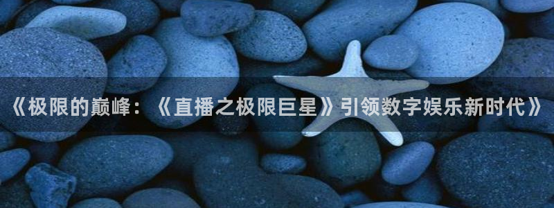 360免费看球：《极限的巅峰：《直播之极限巨星》引领数字娱乐新时代》