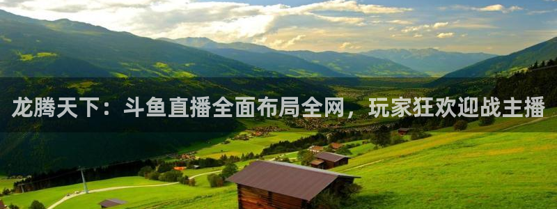 360足球雨燕现场直播：龙腾天下：斗鱼直播全面布局全网，玩家狂欢迎战主播