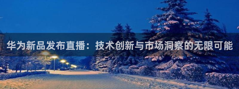 360直播无插件高清直播体育直播：华为新品发布直播：技术创新与市场洞察的无限可能