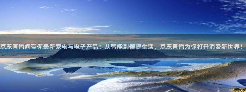 nba直播360高清免费直播：京东直播间带你最新家电与电子产品：从智能到便捷生活，京东直播为你打开消费新世界！